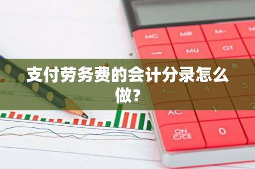 支付劳务费的会计分录怎么做？