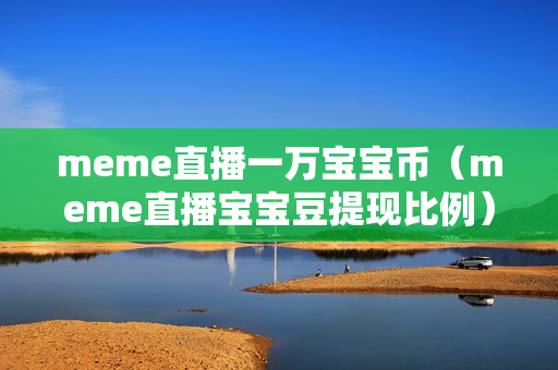 meme直播一万宝宝币（meme直播宝宝豆提现比例）