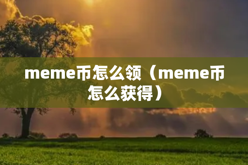 meme币怎么领（meme币怎么获得）