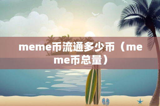 meme币流通多少币（meme币总量）