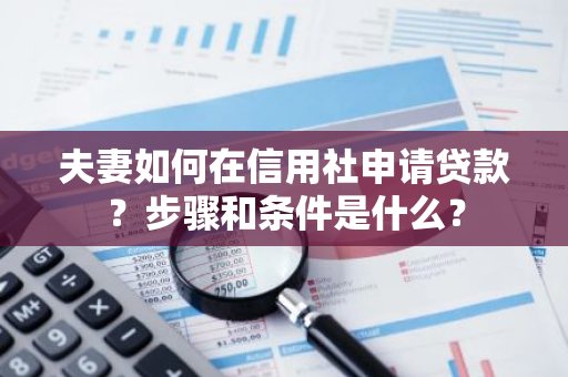 夫妻如何在信用社申请贷款？步骤和条件是什么？