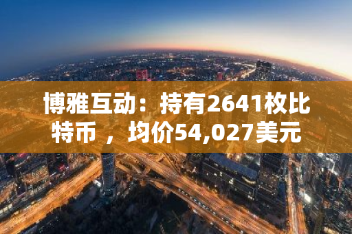 博雅互动：持有2641枚比特币 ，均价54,027美元