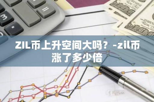 ZIL币上升空间大吗？-zil币涨了多少倍