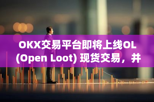 OKX交易平台即将上线OL (Open Loot) 现货交易，并已开放充币服务，为投资者提供更多选择