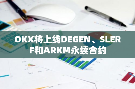 OKX将上线DEGEN、SLERF和ARKM永续合约