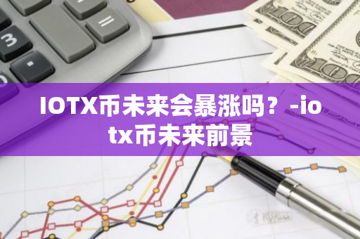 IOTX币未来会暴涨吗？-iotx币未来前景