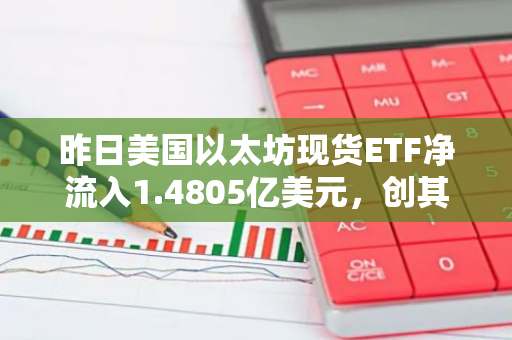 昨日美国以太坊现货ETF净流入1.4805亿美元，创其单日流入次高纪录