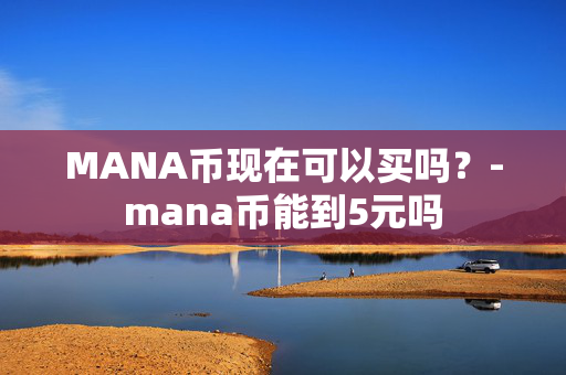 MANA币现在可以买吗？-mana币能到5元吗