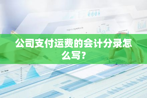 公司支付运费的会计分录怎么写？