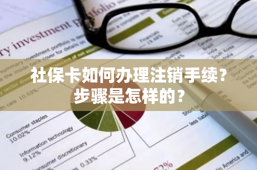 社保卡如何办理注销手续？步骤是怎样的？