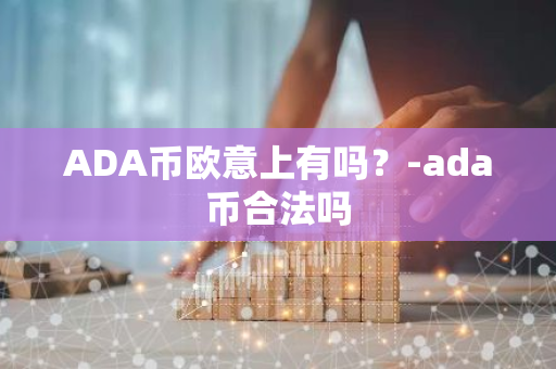 ADA币欧意上有吗？-ada币合法吗