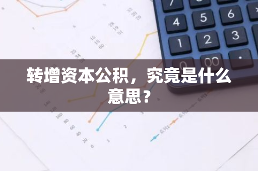 转增资本公积，究竟是什么意思？