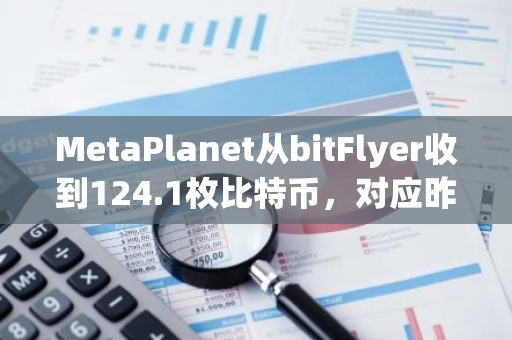 MetaPlanet从bitFlyer收到124.1枚比特币，对应昨日宣布的购买数量