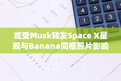 或受Musk转发Space X星舰与Banana同框照片影响，BAN短时上涨18%