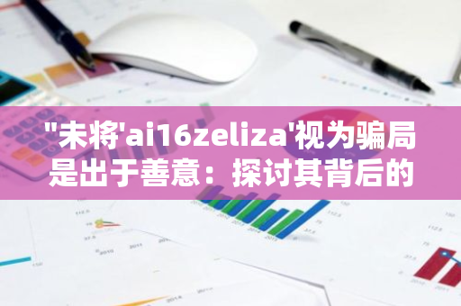 "未将'ai16zeliza'视为骗局是出于善意：探讨其背后的原因与影响"