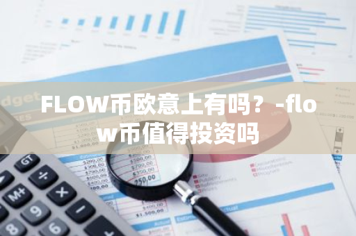 FLOW币欧意上有吗？-flow币值得投资吗