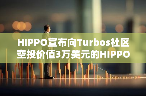 HIPPO宣布向Turbos社区空投价值3万美元的HIPPO，并向Rootlets NFT持有者空投700万枚HIPPO