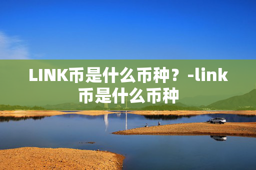 LINK币是什么币种？-link币是什么币种