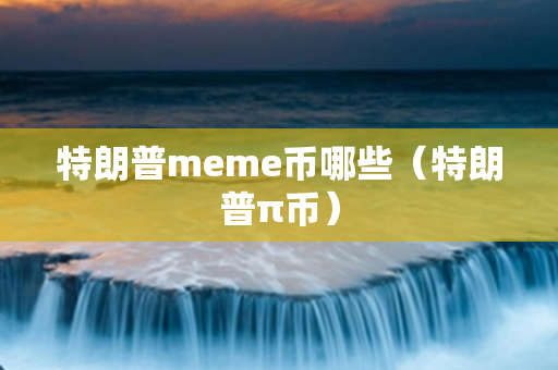 特朗普meme币哪些（特朗普π币）