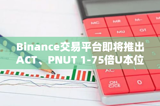 Binance交易平台即将推出ACT、PNUT 1-75倍U本位永续合约，引领数字货币市场新趋势