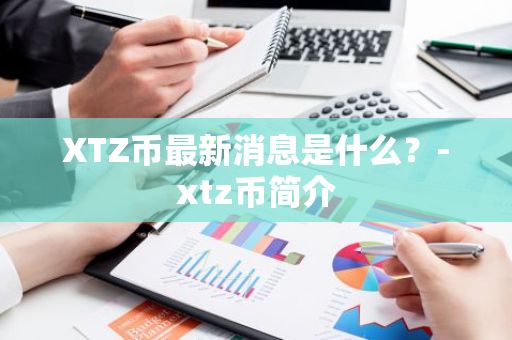 XTZ币最新消息是什么？-xtz币简介