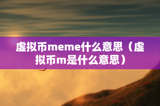 虚拟币meme什么意思（虚拟币m是什么意思）