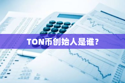 TON币创始人是谁？