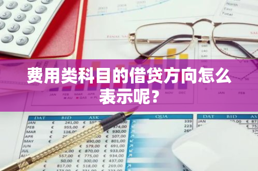 费用类科目的借贷方向怎么表示呢？