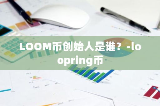 LOOM币创始人是谁？-loopring币