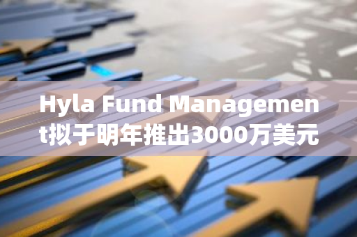 Hyla Fund Management拟于明年推出3000万美元新基金，专注于拉美加密领域