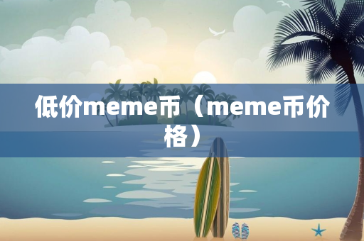 低价meme币（meme币价格）