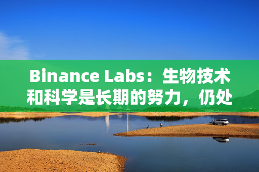 Binance Labs：生物技术和科学是长期的努力，仍处于整合加密货币的早期阶段