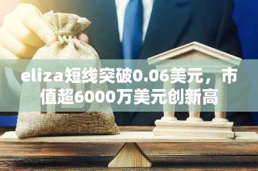 eliza短线突破0.06美元，市值超6000万美元创新高