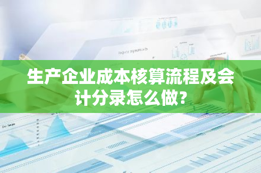 生产企业成本核算流程及会计分录怎么做？