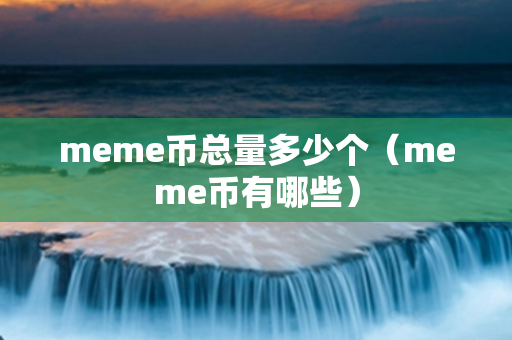 meme币总量多少个（meme币有哪些）