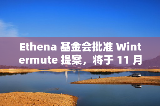 Ethena 基金会批准 Wintermute 提案，将于 11 月底前敲定 ENA 费用转换参数