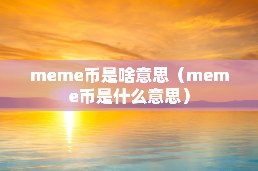 meme币是啥意思（meme币是什么意思）