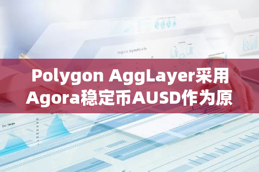 Polygon AggLayer采用Agora稳定币AUSD作为原生货币