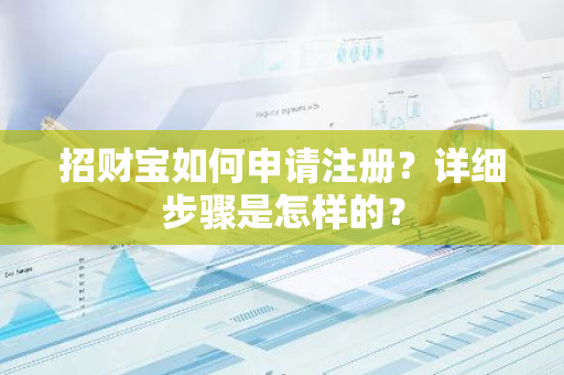 招财宝如何申请注册？详细步骤是怎样的？