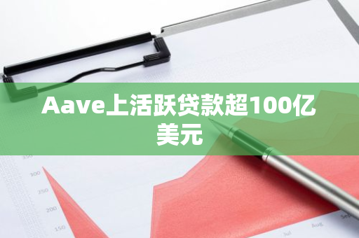 Aave上活跃贷款超100亿美元