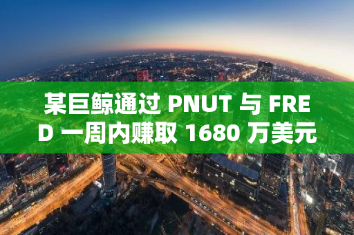 某巨鲸通过 PNUT 与 FRED 一周内赚取 1680 万美元