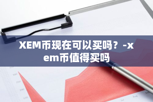 XEM币现在可以买吗？-xem币值得买吗