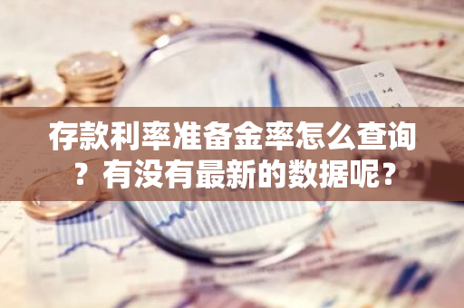 存款利率准备金率怎么查询？有没有最新的数据呢？