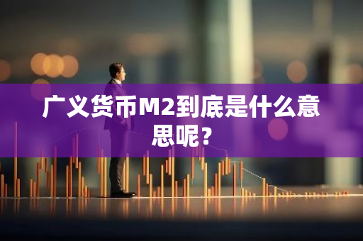 广义货币M2到底是什么意思呢？