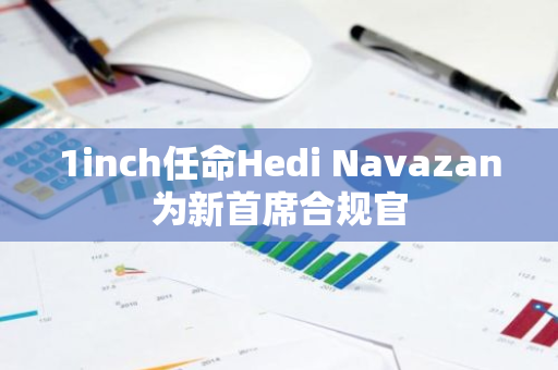 1inch任命Hedi Navazan为新首席合规官