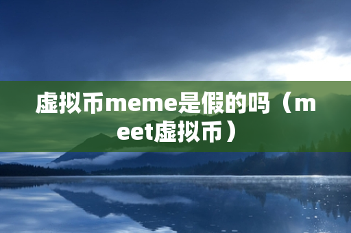 虚拟币meme是假的吗（meet虚拟币）