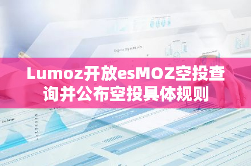 Lumoz开放esMOZ空投查询并公布空投具体规则