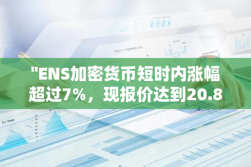 "ENS加密货币短时内涨幅超过7%，现报价达到20.8美元，市场表现强劲"