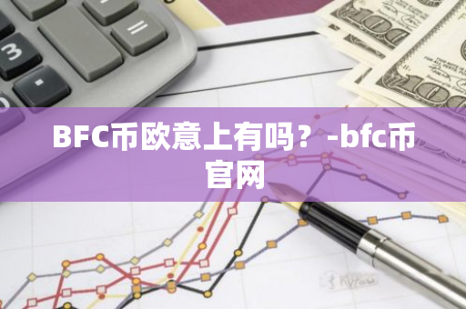 BFC币欧意上有吗？-bfc币官网