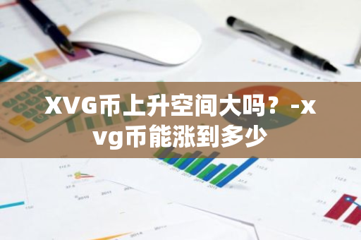 XVG币上升空间大吗？-xvg币能涨到多少